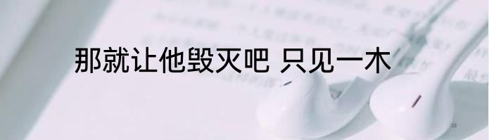 那就让他毁灭吧 只见一木