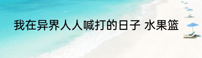 我在异界人人喊打的日子 水果篮