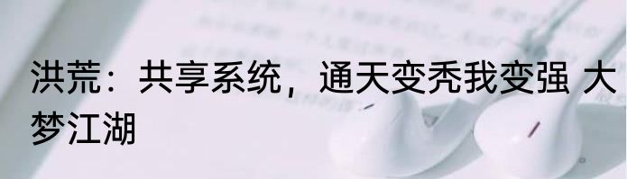 洪荒：共享系统，通天变秃我变强 大梦江湖