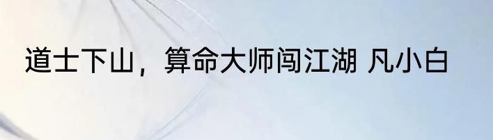 道士下山，算命大师闯江湖 凡小白