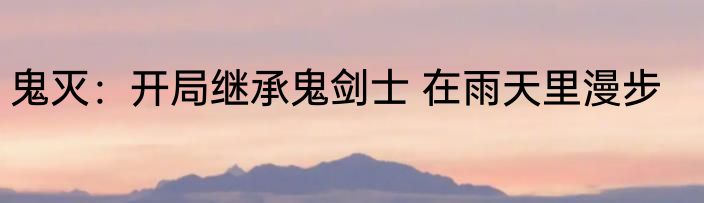 鬼灭：开局继承鬼剑士 在雨天里漫步