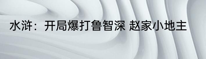 水浒：开局爆打鲁智深 赵家小地主