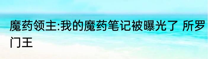 魔药领主:我的魔药笔记被曝光了 所罗门王