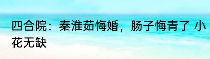 四合院：秦淮茹悔婚，肠子悔青了 小花无缺