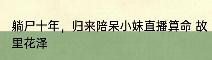 躺尸十年，归来陪呆小妹直播算命 故里花泽