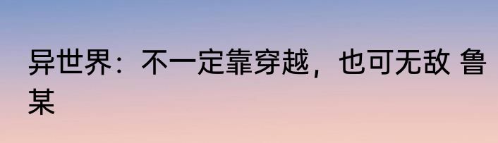 异世界：不一定靠穿越，也可无敌 鲁某