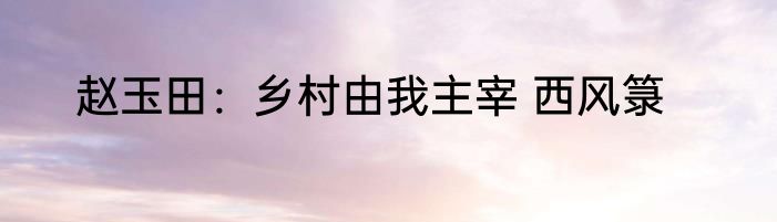 赵玉田：乡村由我主宰 西风箓