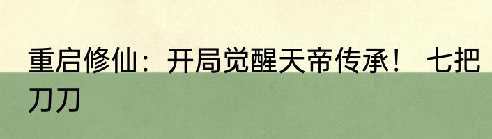 重启修仙：开局觉醒天帝传承！ 七把刀刀