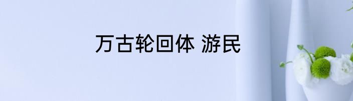 万古轮回体 游民