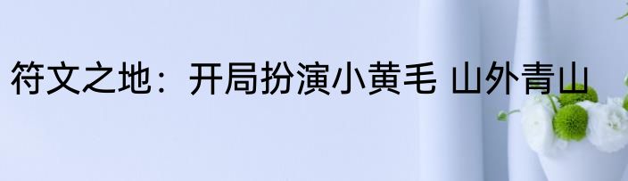 符文之地：开局扮演小黄毛 山外青山