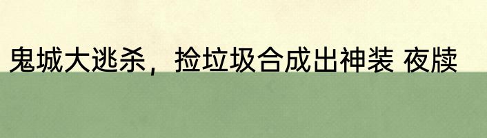 鬼城大逃杀，捡垃圾合成出神装 夜牍