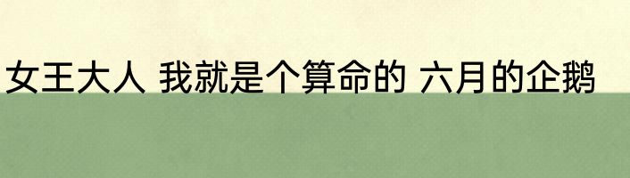 女王大人 我就是个算命的 六月的企鹅