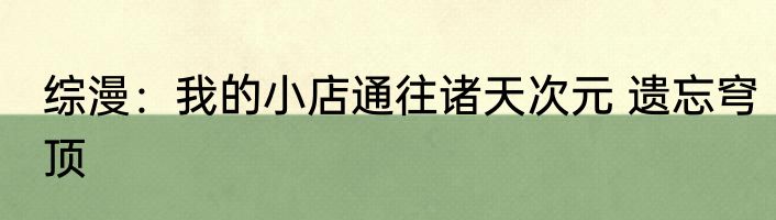 综漫：我的小店通往诸天次元 遗忘穹顶
