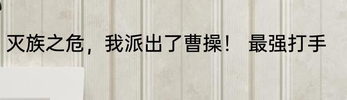 灭族之危，我派出了曹操！ 最强打手