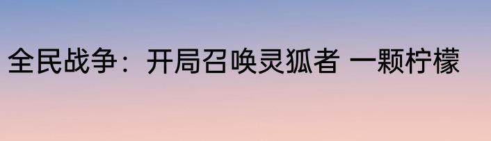 全民战争：开局召唤灵狐者 一颗柠檬