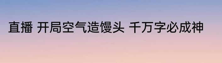 直播 开局空气造馒头 千万字必成神