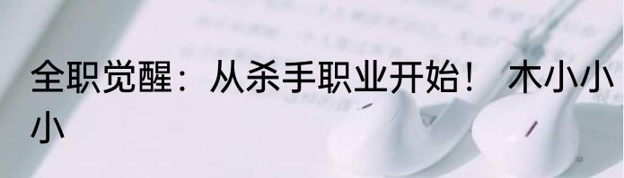 全职觉醒：从杀手职业开始！ 木小小小