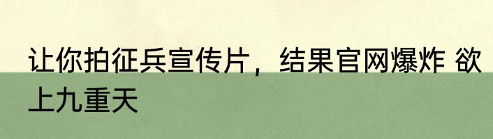 让你拍征兵宣传片，结果官网爆炸 欲上九重天
