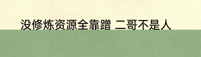 没修炼资源全靠蹭 二哥不是人