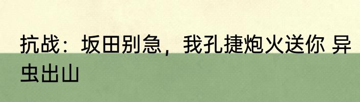抗战：坂田别急，我孔捷炮火送你 异虫出山