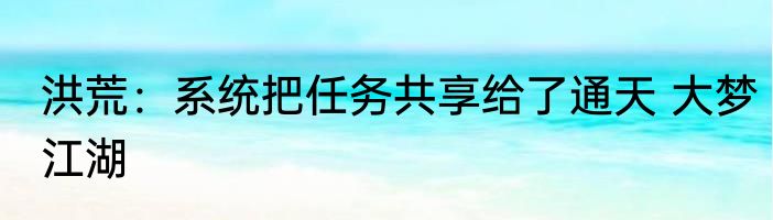 洪荒：系统把任务共享给了通天 大梦江湖