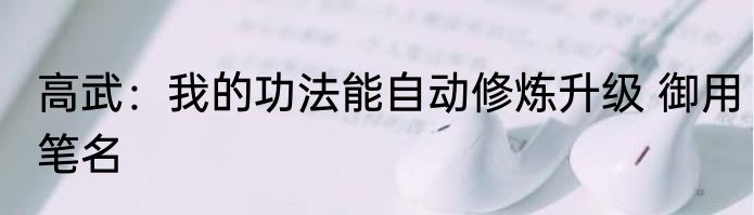 高武：我的功法能自动修炼升级 御用笔名