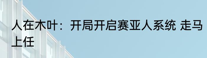 人在木叶：开局开启赛亚人系统 走马上任
