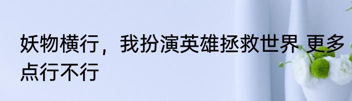妖物横行，我扮演英雄拯救世界 更多点行不行