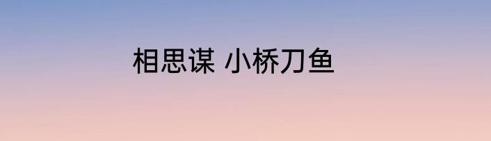 相思谋 小桥刀鱼