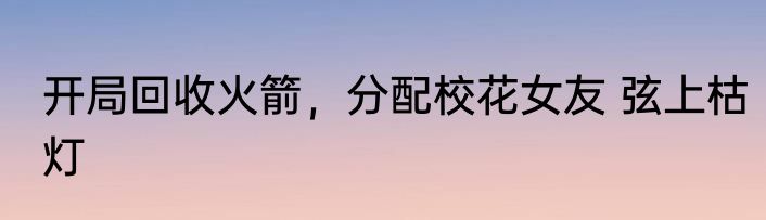 开局回收火箭，分配校花女友 弦上枯灯