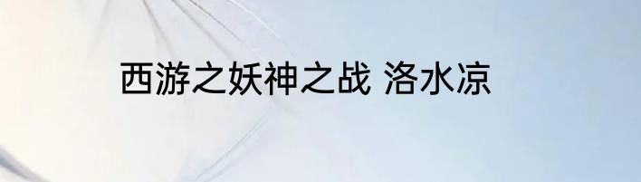 西游之妖神之战 洛水凉