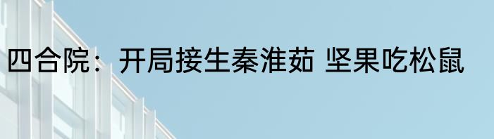 四合院：开局接生秦淮茹 坚果吃松鼠