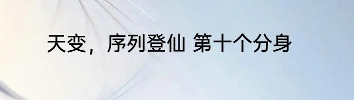 天变，序列登仙 第十个分身