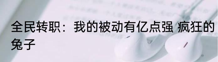 全民转职：我的被动有亿点强 疯狂的兔子