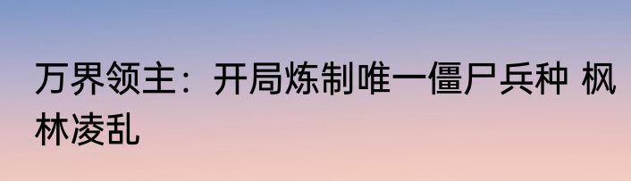 万界领主：开局炼制唯一僵尸兵种 枫林凌乱
