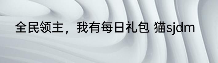 全民领主，我有每日礼包 猫sjdm