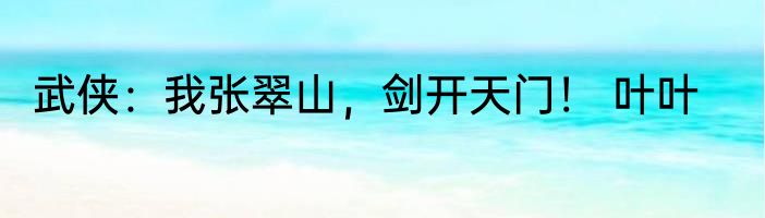 武侠：我张翠山，剑开天门！ 叶叶