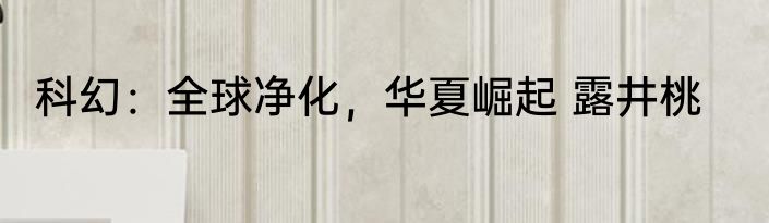 科幻：全球净化，华夏崛起 露井桃