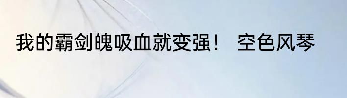 我的霸剑魄吸血就变强！ 空色风琴