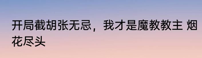 开局截胡张无忌，我才是魔教教主 烟花尽头