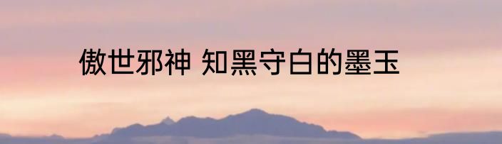 傲世邪神 知黑守白的墨玉