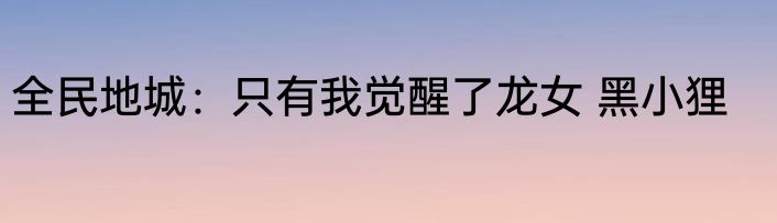 全民地城：只有我觉醒了龙女 黑小狸