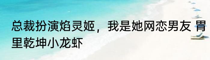 总裁扮演焰灵姬，我是她网恋男友 胃里乾坤小龙虾