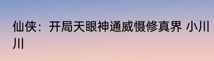 仙侠：开局天眼神通威慑修真界 小川川