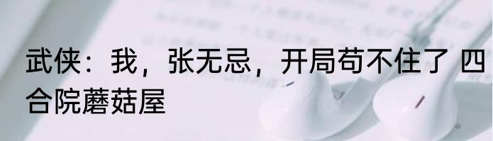 武侠：我，张无忌，开局苟不住了 四合院蘑菇屋
