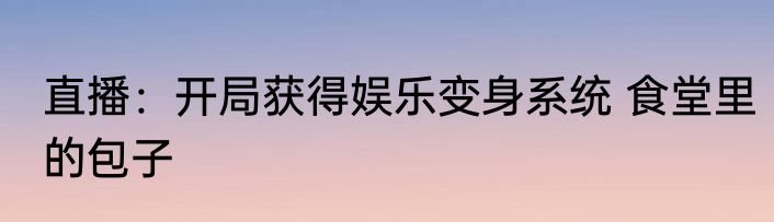 直播：开局获得娱乐变身系统 食堂里的包子