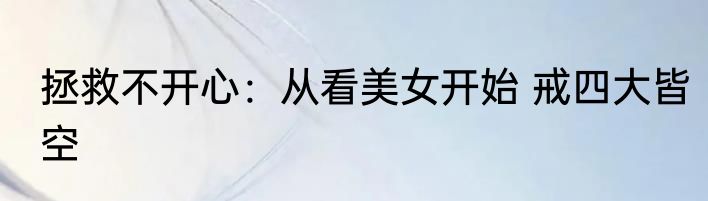 拯救不开心：从看美女开始 戒四大皆空