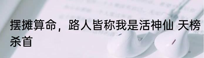 摆摊算命，路人皆称我是活神仙 天榜杀首