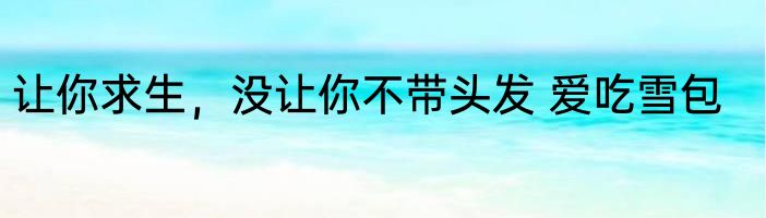 让你求生，没让你不带头发 爱吃雪包