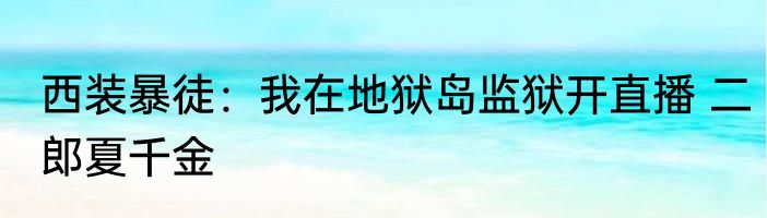 西装暴徒：我在地狱岛监狱开直播 二郎夏千金